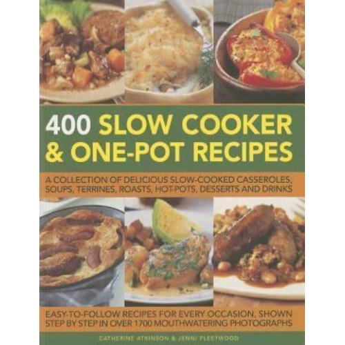 400 Slow Cooker & One-Pot Recipes A Collection of Delicious Slow-Cooked Casseroles, Soups, Terrines, Roasts, Hot-Pots, Desserts and Drinks