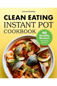 Clean Eating Instant Pot Cookbook 80 Healthy Recipes for Busy People