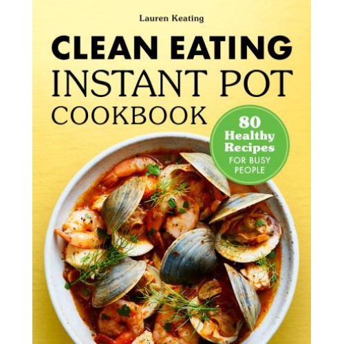 Clean Eating Instant Pot Cookbook 80 Healthy Recipes for Busy People