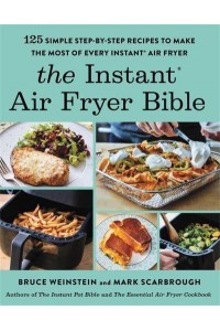 The Instant Air Fryer Bible 125 Simple Step-by-Step Recipes to Make the Most of Every Instant Air Fryer