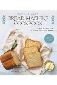 The Ultimate Bread Machine Cookbook Family Recipes for Foolproof, Delicious Bakes