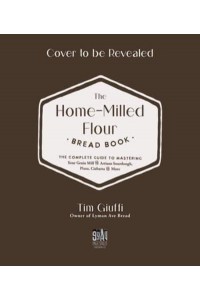 The Fresh-Milled Flour Bread Book The Complete Guide to Mastering Your Home Mill for Artisan Sourdough, Pizza, Croissants and More