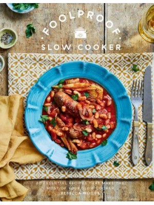 Foolproof Slow Cooker 60 Essential Recipes That Make the Most of Your Slow Cooker