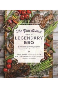 The Grill Sisters' Guide to Legendary BBQ 60 Irresistible Recipes That Guarantee Fall-Off-The-Bone, Finger-Lickin' Results