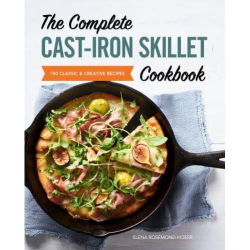 The Complete Cast-Iron Skillet Cookbook 150 Classic and Creative Recipes