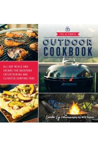The Ultimate Outdoor Cookbook All-Day Meals and Drinks for Backyard Entertaining and Elevated Camping Fare
