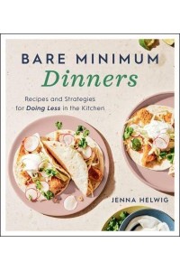 Bare Minimum Dinners Recipes and Strategies for Doing Less in the Kitchen