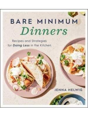 Bare Minimum Dinners Recipes and Strategies for Doing Less in the Kitchen