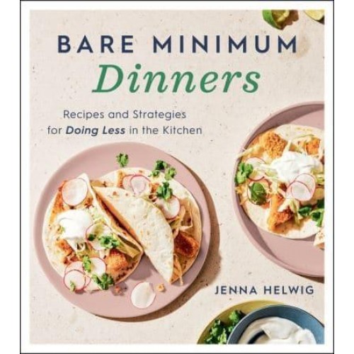 Bare Minimum Dinners Recipes and Strategies for Doing Less in the Kitchen