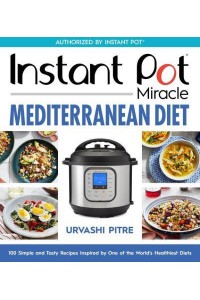 Instant Pot Miracle Mediterranean Diet Cookbook 100 Simple and Tasty Recipes Inspired by One of the World's Healthiest Diets