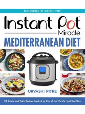 Instant Pot Miracle Mediterranean Diet Cookbook 100 Simple and Tasty Recipes Inspired by One of the World's Healthiest Diets