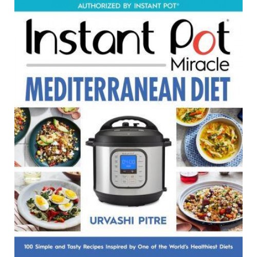 Instant Pot Miracle Mediterranean Diet Cookbook 100 Simple and Tasty Recipes Inspired by One of the World's Healthiest Diets