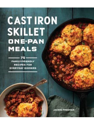 Cast Iron Skillet One-Pan Meals 75 Family-Friendly Recipes for Everyday Dinners