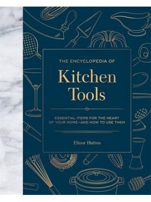 The Encyclopedia of Kitchen Tools Essential Items for the Heart of Your Home--and How to Use Them