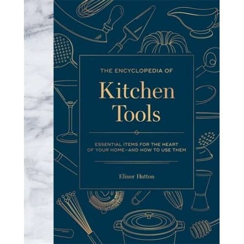 The Encyclopedia of Kitchen Tools Essential Items for the Heart of Your Home--and How to Use Them