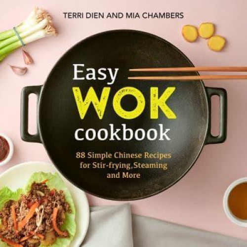 Easy Wok Cookbook 88 Simple Chinese Recipes for Stir-Frying, Steaming and More