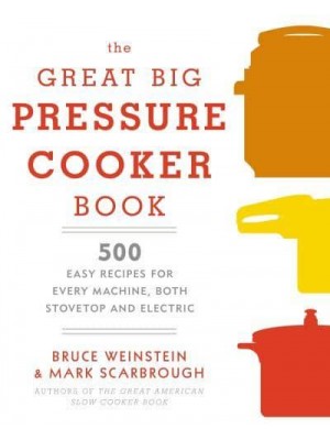 Great Big Pressure Cooker Book 500 Easy Recipes for Every Day and Every Make of Machine