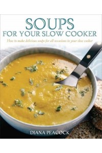 Soups for Your Slow Cooker How to Make Delicious Soups for All Occasions in Your Slow Cooker