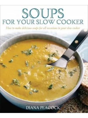 Soups for Your Slow Cooker How to Make Delicious Soups for All Occasions in Your Slow Cooker