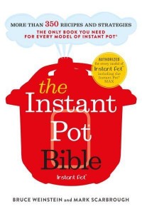 The Instant Pot Bible More Than 350 Recipes and Strategies : The Only Book You Need for Every Model of Instant Pot