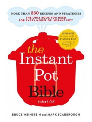 The Instant Pot Bible More Than 350 Recipes and Strategies : The Only Book You Need for Every Model of Instant Pot