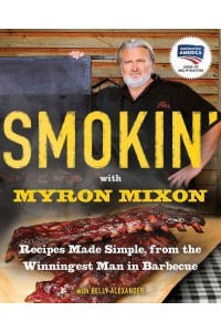 Smokin' With Myron Mixon Recipes Made Simple, from the Winningest Man in Barbecue