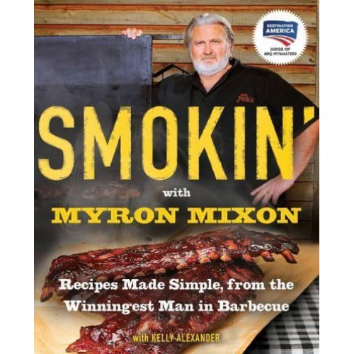 Smokin' With Myron Mixon Recipes Made Simple, from the Winningest Man in Barbecue