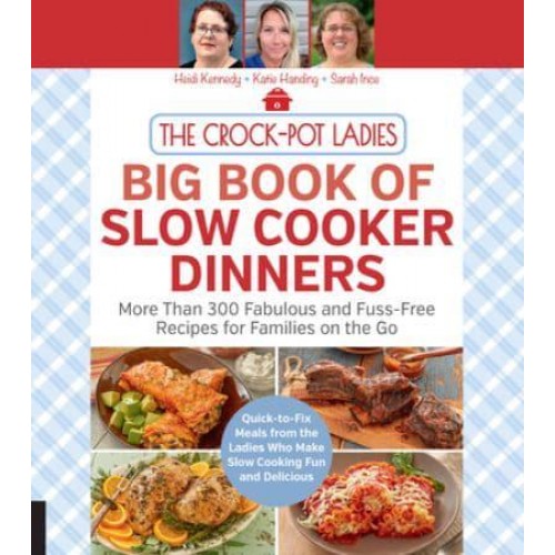 The Crock-Pot Ladies Big Book of Slow Cooker Dinners More Than 300 Fabulous and Fuss-Free Recipes for Families on the Go