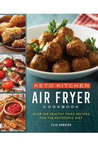 Keto Kitchen Air Fryer Cookbook : Over 100 Healthy Fried Recipes for the Ketogenic Diet