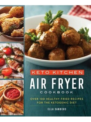 Keto Kitchen Air Fryer Cookbook : Over 100 Healthy Fried Recipes for the Ketogenic Diet