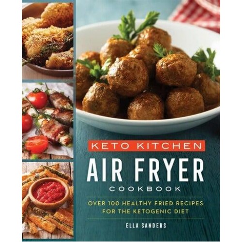 Keto Kitchen Air Fryer Cookbook : Over 100 Healthy Fried Recipes for the Ketogenic Diet