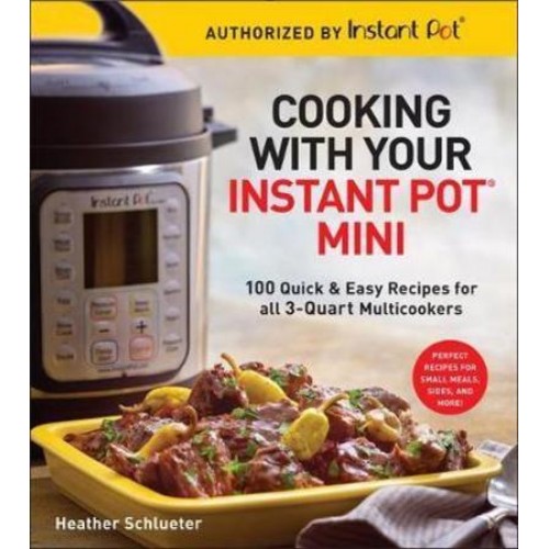 Cooking With Your Instant Pot¬ Mini 100 Quick & Easy Recipes for 3-Quart Models