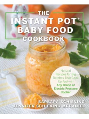 The Instant Pot Baby Food Cookbook Wholesome Recipes That Cook Up Fast--in Any Brand of Electric Pressure Cooker