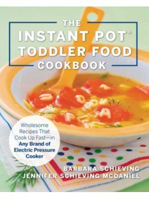 The Instant Pot Toddler Food Cookbook Wholesome Recipes That Cook Up Fast--in Any Brand of Electric Pressure Cooker