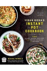 Vegan Richa's Instant Pot Cookbook 100 Plant-Based Recipes from Indian Cuisine and Beyond