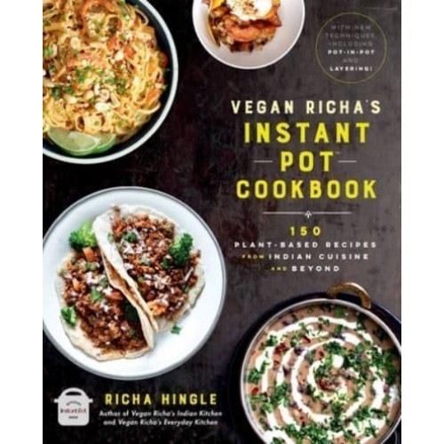 Vegan Richa's Instant Pot Cookbook 100 Plant-Based Recipes from Indian Cuisine and Beyond