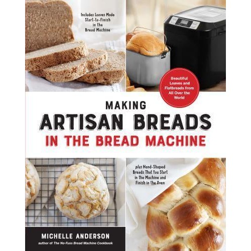 Making Artisan Breads in the Bread Machine Beautiful and Delectable Loaves and Flatbreads from All Over the World