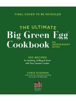 The Ultimate Big Green Egg Cookbook: An Independent Guide 100 Recipes for Smoking, Grilling & More With Your Ceramic Cooker