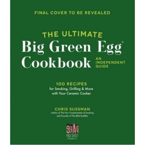 The Ultimate Big Green Egg Cookbook: An Independent Guide 100 Recipes for Smoking, Grilling & More With Your Ceramic Cooker