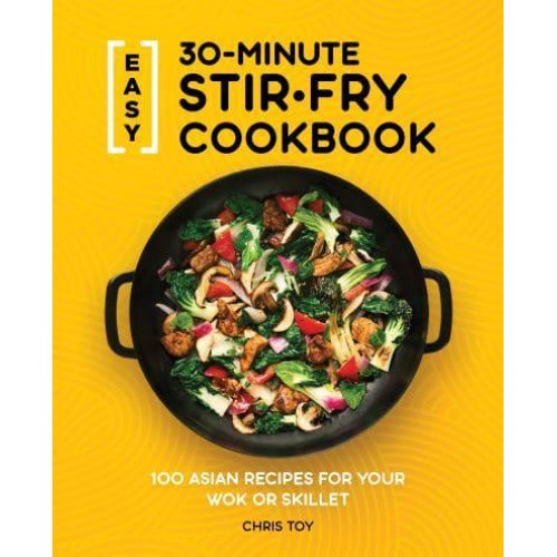 Easy 30-Minute Stir-Fry Cookbook 100 Asian Recipes for Your Wok or Skillet
