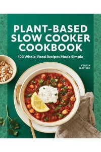 Plant-Based Slow Cooker Cookbook 100 Whole-Food Recipes Made Simple