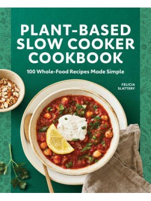 Plant-Based Slow Cooker Cookbook 100 Whole-Food Recipes Made Simple