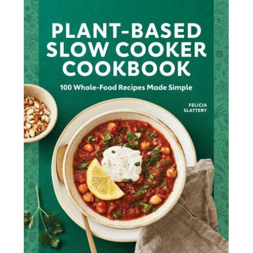 Plant-Based Slow Cooker Cookbook 100 Whole-Food Recipes Made Simple