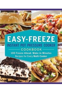 Easy-Freeze Instant Pot Pressure Cooker Cookbook 100 Freeze-Ahead, Make-in-Minutes Recipes for Every Multi-Cooker