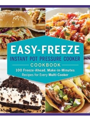 Easy-Freeze Instant Pot Pressure Cooker Cookbook 100 Freeze-Ahead, Make-in-Minutes Recipes for Every Multi-Cooker