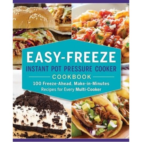 Easy-Freeze Instant Pot Pressure Cooker Cookbook 100 Freeze-Ahead, Make-in-Minutes Recipes for Every Multi-Cooker