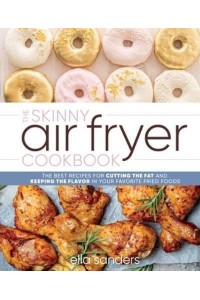 The Skinny Air Fryer Cookbook The Best Recipes for Cutting the Fat and Keeping the Flavor in Your Favorite Fried Foods