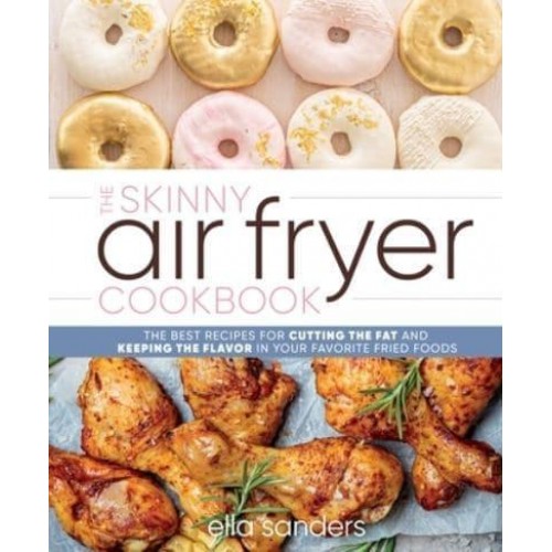 The Skinny Air Fryer Cookbook The Best Recipes for Cutting the Fat and Keeping the Flavor in Your Favorite Fried Foods