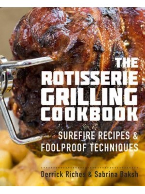 The Rotisserie Grilling Cookbook Surefire Recipes & Foolproof Techniques