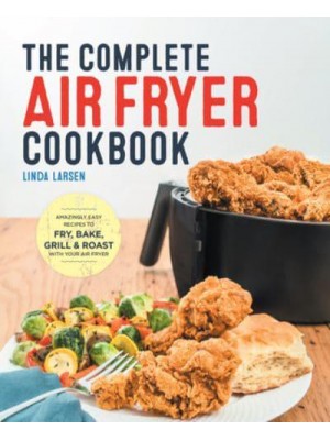 The Complete Air Fryer Cookbook Amazingly Easy Recipes to Fry, Bake, Grill, and Roast With Your Air Fryer